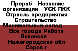 Прораб › Название организации ­ УСК ПКК › Отрасль предприятия ­ Строительство › Минимальный оклад ­ 1 - Все города Работа » Вакансии   . Нижегородская обл.,Саров г.